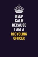 Keep Calm Because I Am A Recycling Officer