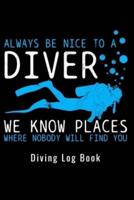 Always Be Nice To A Diver We Know Places Where Nobody Will Find You - Diving Log Book