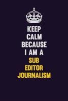 Keep Calm Because I Am A Sub Editor Journalism