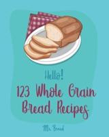 Hello! 123 Whole Grain Bread Recipes