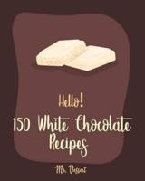 Hello! 150 White Chocolate Recipes