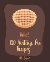 Hello! 150 Vintage Pie Recipes