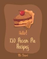 Hello! 150 Pecan Pie Recipes