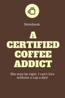 Notebook A Certified Coffee Addict She May Be Right. I Can't Live Without a Cup a Day!