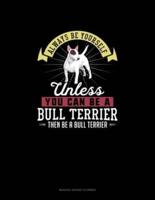Always Be Yourself Unless You Can Be A Bull Terrier Then Be A Bull Terrier