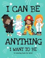 I Can Be Anything I Want To Be (A Coloring Book For Girls)