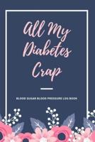 All My Diabetes Crap Blood Sugar Blood Pressure Log Book