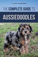 The Complete Guide to Aussiedoodles: Finding, Caring For, Training, Feeding, Socializing, and Loving Your New Aussidoodle
