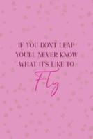 If You Don't Leap You'll Never Know What It's Like To Fly