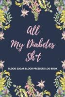 All My Diabetes Sh*t Blood Sugar Blood Pressure Log Book