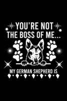 You're Not The Boss Of Me...My German Shepherd Is