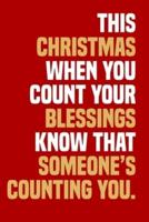 This Christmas When You Count Your Blessings Know That Someone's Counting You.