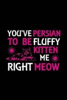 You've Persian to Be Fluffy Kitten Me Right Meow