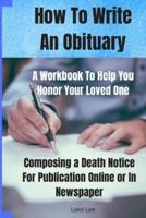 How To Write An Obituary - A Workbook To Help You Honor Your Loved One