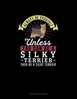Always Be Yourself Unless You Can Be A Silky Terrier Then Be A Silky Terrier