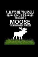 Always Be Yourself Unless You Can Be A Moose Then Always Be A Moose