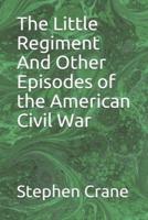 The Little Regiment And Other Episodes of the American Civil War
