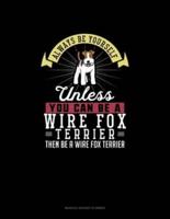 Always Be Yourself Unless You Can Be A Wire Fox Terrier Then Be A Wire Fox Terrier