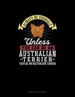 Always Be Yourself Unless You Can Be An Australian Terrier Then Be An Australian Terrier