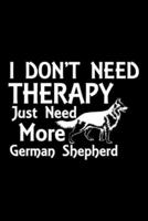 I Don't Need Therapy Just Need More German Shepherd