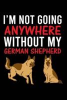 I'm Not Going Anywhere Without My German Shepherd
