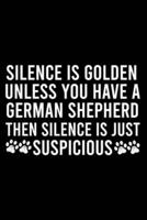 Silence Is Golden Unless You Have A German Shepherd Then Silence Is Just Suspicious