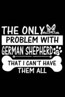 The Only Problem With German Shepherd Is That I Can't Have Them All