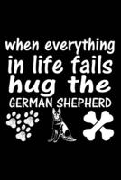 When Everything In Life Fails Hug The German Shepherd
