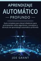 Aprendizaje Automático Profundo: Guía completa para desarrolladores para principiantes sobre algoritmos, conceptos y técnicas de aprendizaje automático profundo