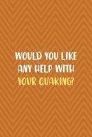 Would You Like Any Help With Your Quaking?