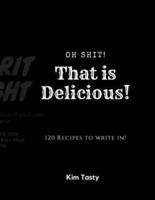 Oh Shit! That Is Delicious! 120 Recipes To Write In