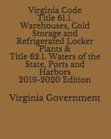Virginia Code Title 61.1. Warehouses, Cold Storage and Refrigerated Locker Plants & Title 62.1. Waters of the State, Ports and Harbors 2019-2020 Edition