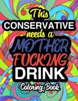 This Conservative Needs A Mother Fucking Drink: A Sweary Adult Coloring Book For Swearing Like A Conservative   Holiday Gift & Birthday Present For Conservative Man   Conservative Woman   Retirement Men   Retirement Women: Funny Gifts For Conservatives