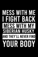 Mess With Me I Fight Back Mess With My Siberian Husky And They'll Never Find Your Body