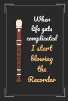 When Life Gets Complicated I Start Blowing The Recorder