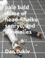 pale bald dome of head-haiku, senryu, and anomalies