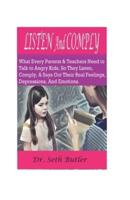 LISTEN AND COMPLY: What Every Parents And Teachers Need To Talk To Angry Kids, So They Listen, Comply, And Says Out Their Real Feelings, Depressions, And Emotions.