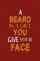 A Beard Is A Gift You Give Your Face