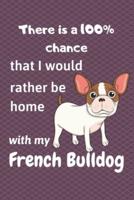 There Is a 100% Chance That I Would Rather Be Home With My French Bulldog