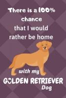 There Is a 100% Chance That I Would Rather Be Home With My Golden Retriever Dog