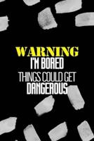 Warning I'm Bored Things Could Get Dangerous