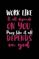 Work Like It All Depends On You, Pray Like It All Depends On GOD.