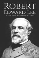 Robert E. Lee: A Life from Beginning to End