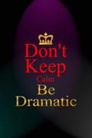 Don't Keep Calm Be Dramatic