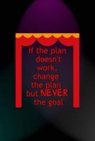 If The Plan Doesn't Work, Change The Plan But Never The Goal