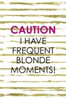 Caution I Have Frequent Blonde Moments!