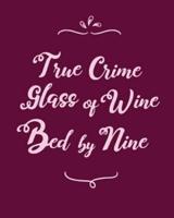 True Crime, Glass of Wine, Bed by Nine