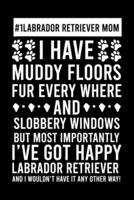 #1 Labrador Retriever Mom I Have Muddy Floors Fur Every Where And Slobbery Windows But Most Importantly I've Got Happy Labrador Retriever And I Wouldn't Have It Any Others Way!