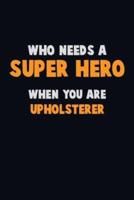 Who Need A SUPER HERO, When You Are Upholsterer