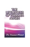 The Little MESS Of Toddler Anger: How To Quickly Recognized Toddler's Anger Tantrums Disorder Kinds, Triggers, And Urgent Way Out, So Kids Will Listen And Obey With Composure